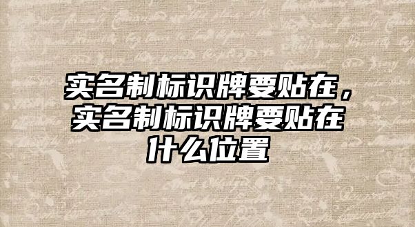 實名制標識牌要貼在，實名制標識牌要貼在什么位置