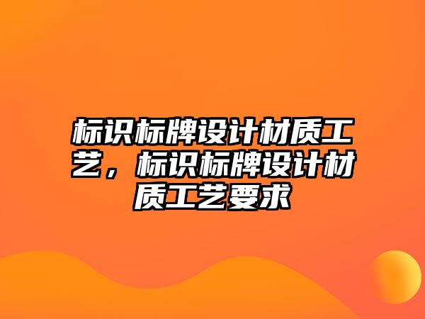 標識標牌設(shè)計材質(zhì)工藝，標識標牌設(shè)計材質(zhì)工藝要求