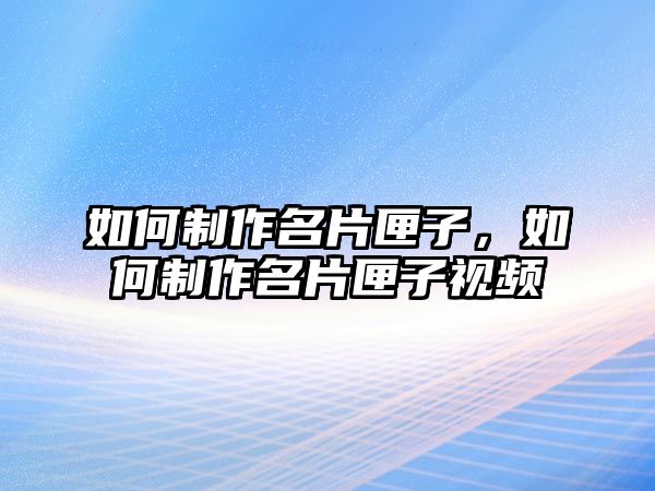 如何制作名片匣子，如何制作名片匣子視頻