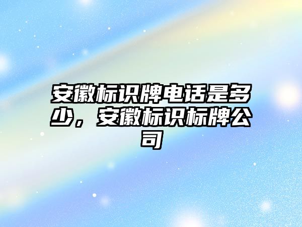 安徽標識牌電話是多少，安徽標識標牌公司