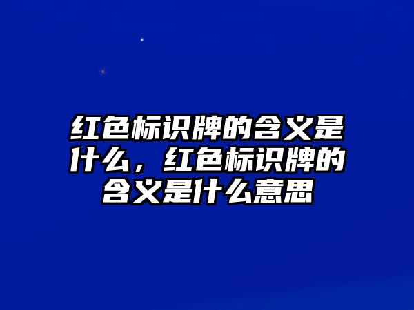 紅色標(biāo)識牌的含義是什么，紅色標(biāo)識牌的含義是什么意思