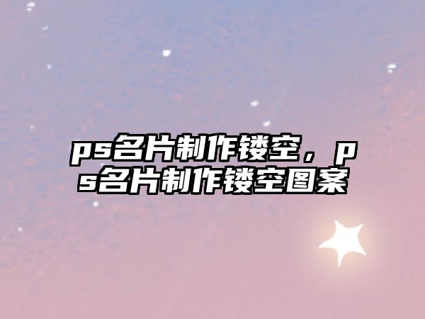 ps名片制作鏤空，ps名片制作鏤空圖案