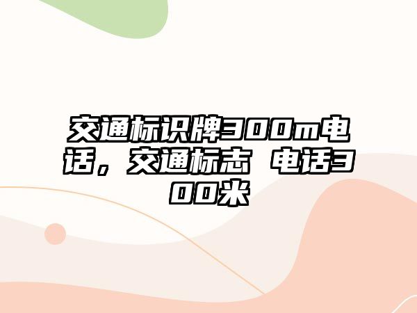 交通標識牌300m電話，交通標志 電話300米