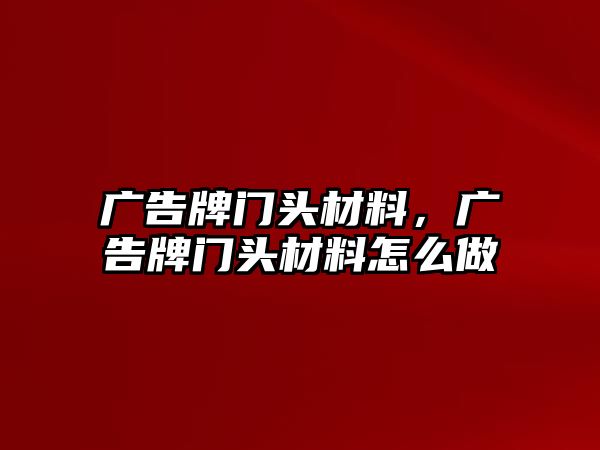 廣告牌門頭材料，廣告牌門頭材料怎么做