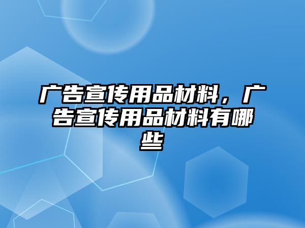 廣告宣傳用品材料，廣告宣傳用品材料有哪些