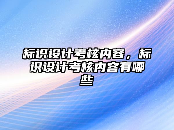 標識設計考核內容，標識設計考核內容有哪些