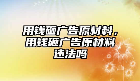 用錢砸廣告原材料，用錢砸廣告原材料違法嗎