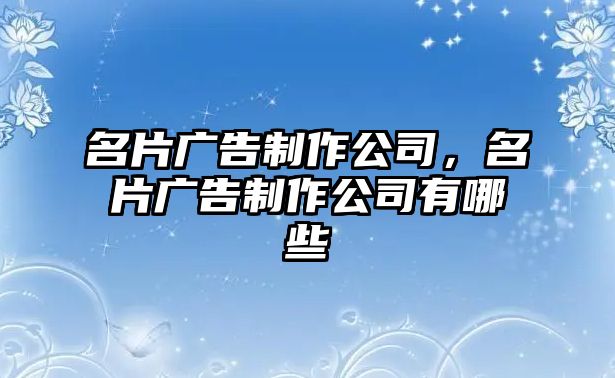 名片廣告制作公司，名片廣告制作公司有哪些