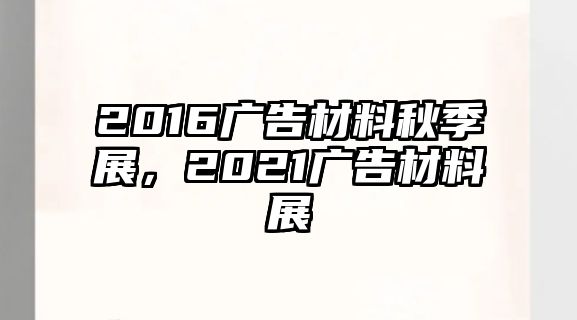 2016廣告材料秋季展，2021廣告材料展