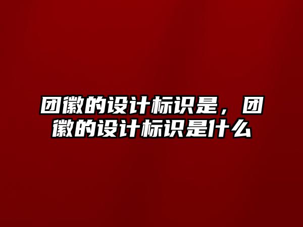 團(tuán)徽的設(shè)計(jì)標(biāo)識(shí)是，團(tuán)徽的設(shè)計(jì)標(biāo)識(shí)是什么