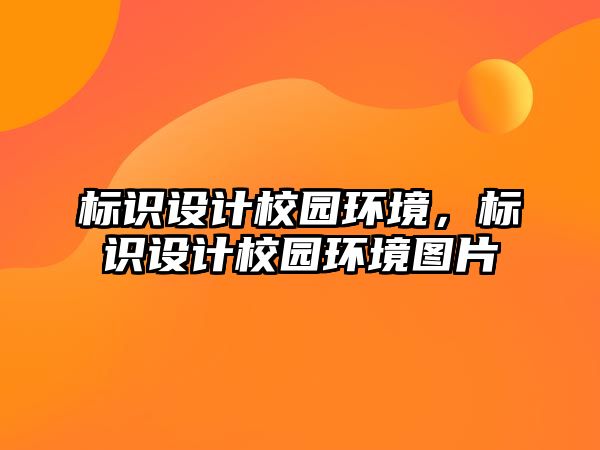 標識設計校園環(huán)境，標識設計校園環(huán)境圖片