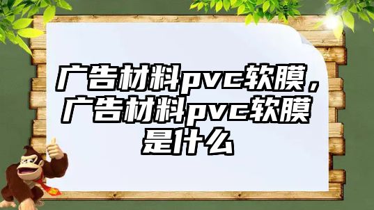 廣告材料pvc軟膜，廣告材料pvc軟膜是什么