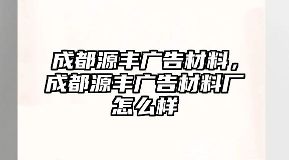 成都源豐廣告材料，成都源豐廣告材料廠怎么樣