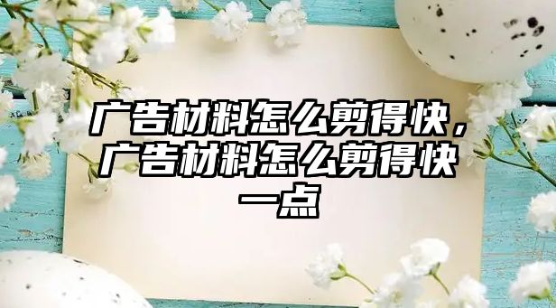 廣告材料怎么剪得快，廣告材料怎么剪得快一點