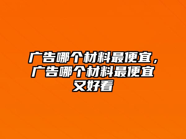 廣告哪個材料最便宜，廣告哪個材料最便宜又好看