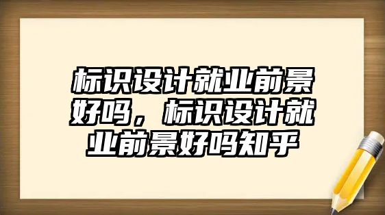 標(biāo)識(shí)設(shè)計(jì)就業(yè)前景好嗎，標(biāo)識(shí)設(shè)計(jì)就業(yè)前景好嗎知乎