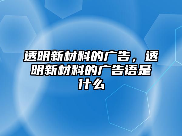 透明新材料的廣告，透明新材料的廣告語是什么