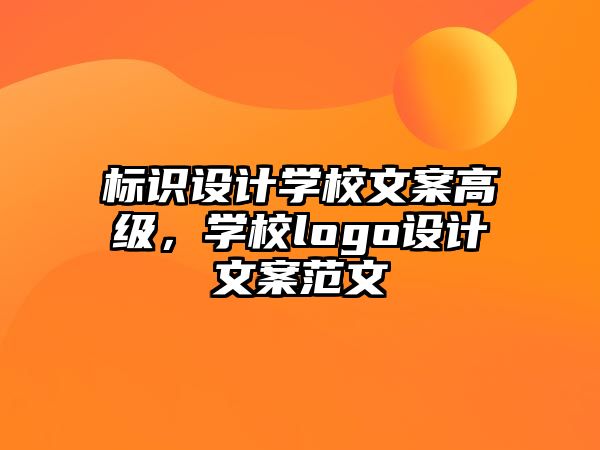 標(biāo)識設(shè)計學(xué)校文案高級，學(xué)校logo設(shè)計文案范文