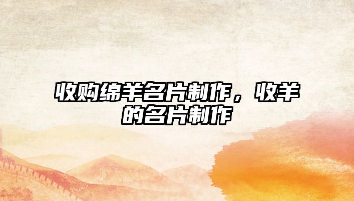 收購綿羊名片制作，收羊的名片制作