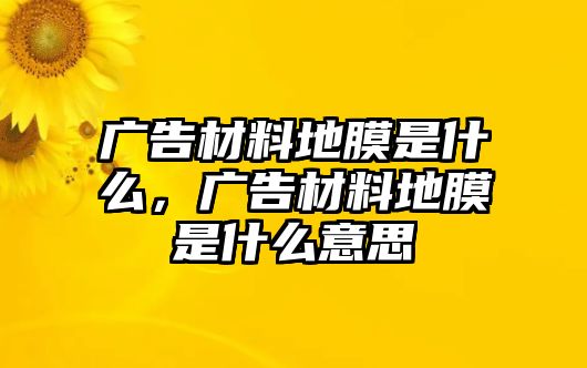 廣告材料地膜是什么，廣告材料地膜是什么意思