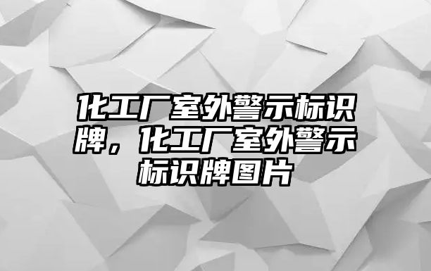 化工廠室外警示標(biāo)識(shí)牌，化工廠室外警示標(biāo)識(shí)牌圖片