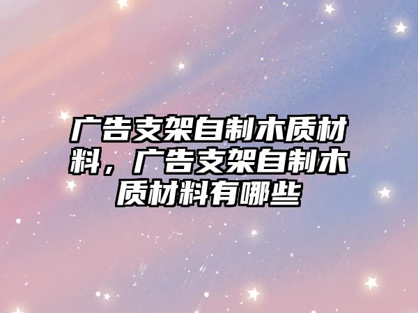 廣告支架自制木質(zhì)材料，廣告支架自制木質(zhì)材料有哪些