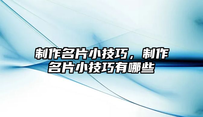 制作名片小技巧，制作名片小技巧有哪些