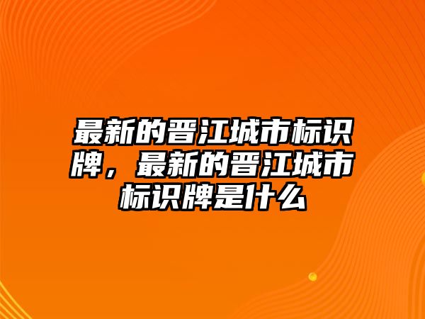 最新的晉江城市標(biāo)識(shí)牌，最新的晉江城市標(biāo)識(shí)牌是什么