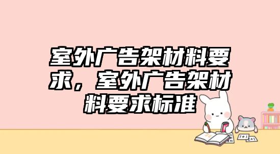 室外廣告架材料要求，室外廣告架材料要求標(biāo)準(zhǔn)