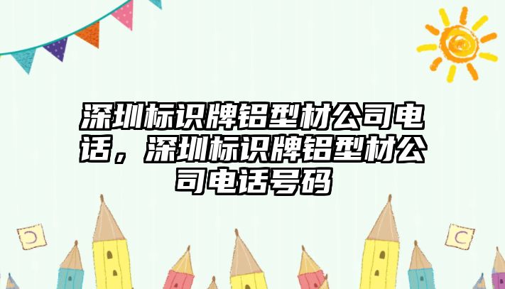 深圳標(biāo)識(shí)牌鋁型材公司電話，深圳標(biāo)識(shí)牌鋁型材公司電話號(hào)碼