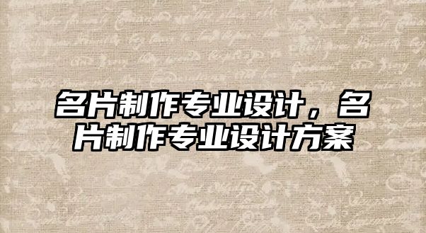 名片制作專業(yè)設計，名片制作專業(yè)設計方案