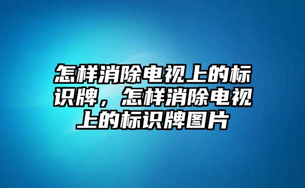 怎樣消除電視上的標識牌，怎樣消除電視上的標識牌圖片