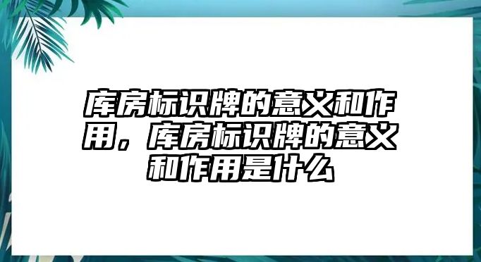 庫房標(biāo)識牌的意義和作用，庫房標(biāo)識牌的意義和作用是什么