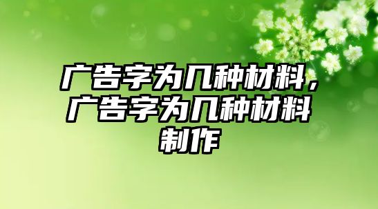 廣告字為幾種材料，廣告字為幾種材料制作