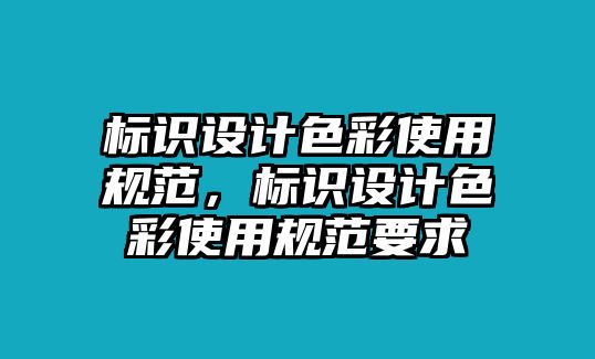 標(biāo)識(shí)設(shè)計(jì)色彩使用規(guī)范，標(biāo)識(shí)設(shè)計(jì)色彩使用規(guī)范要求