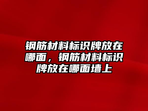 鋼筋材料標(biāo)識牌放在哪面，鋼筋材料標(biāo)識牌放在哪面墻上