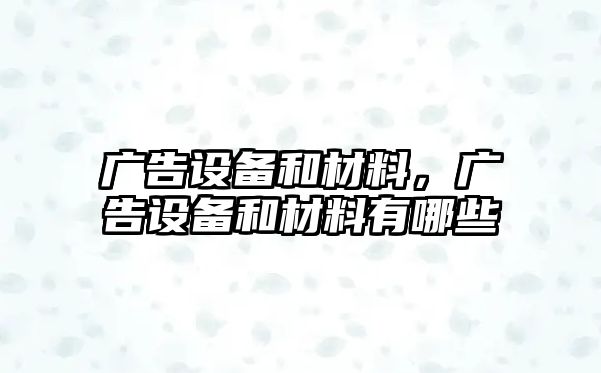 廣告設(shè)備和材料，廣告設(shè)備和材料有哪些