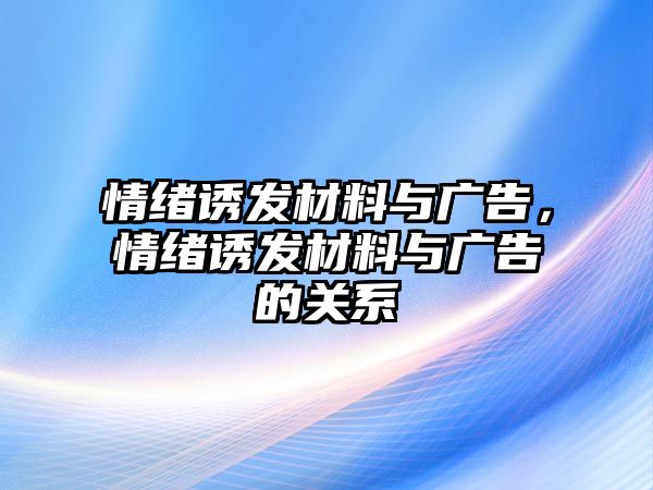 情緒誘發(fā)材料與廣告，情緒誘發(fā)材料與廣告的關(guān)系