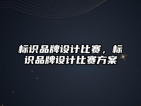 標識品牌設(shè)計比賽，標識品牌設(shè)計比賽方案