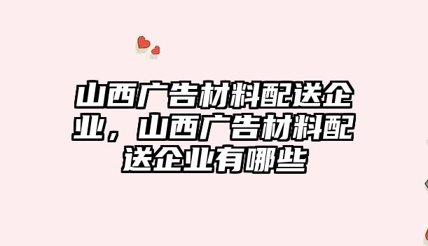 山西廣告材料配送企業(yè)，山西廣告材料配送企業(yè)有哪些