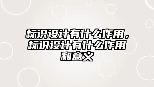 標(biāo)識設(shè)計有什么作用，標(biāo)識設(shè)計有什么作用和意義