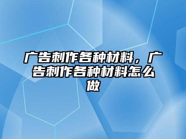 廣告刺作各種材料，廣告刺作各種材料怎么做