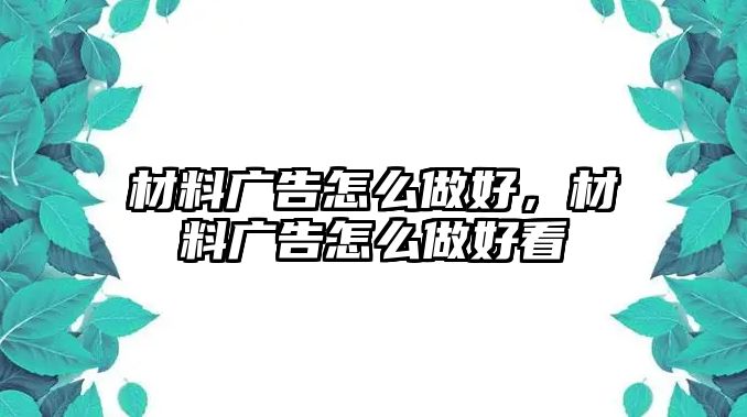 材料廣告怎么做好，材料廣告怎么做好看