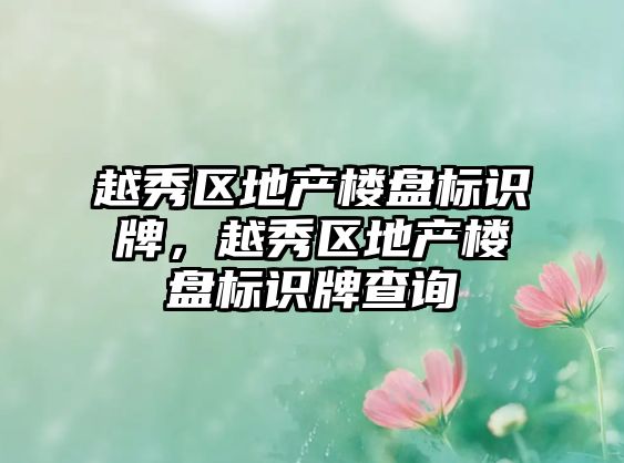 越秀區(qū)地產(chǎn)樓盤標(biāo)識(shí)牌，越秀區(qū)地產(chǎn)樓盤標(biāo)識(shí)牌查詢