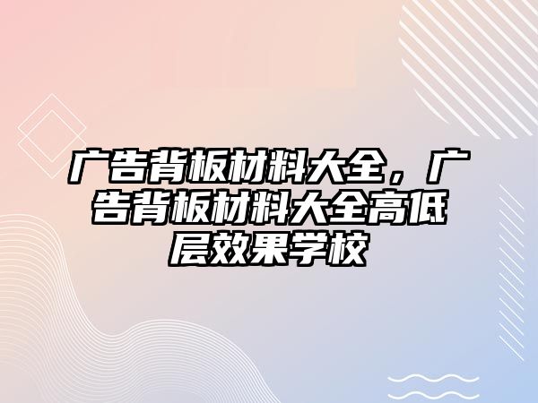 廣告背板材料大全，廣告背板材料大全高低層效果學(xué)校