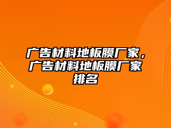 廣告材料地板膜廠家，廣告材料地板膜廠家排名