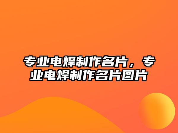 專業(yè)電焊制作名片，專業(yè)電焊制作名片圖片