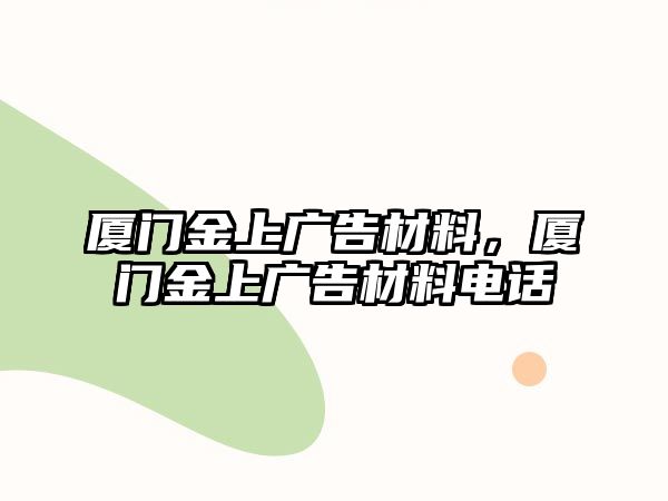 廈門(mén)金上廣告材料，廈門(mén)金上廣告材料電話