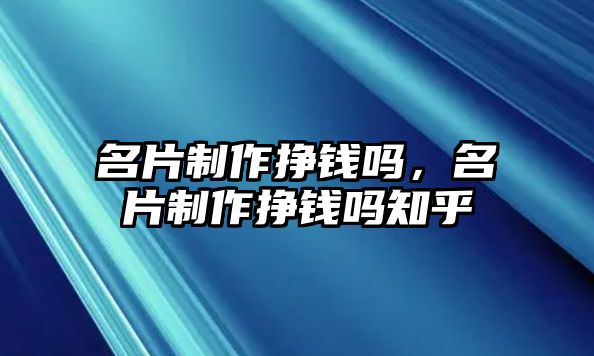 名片制作掙錢嗎，名片制作掙錢嗎知乎