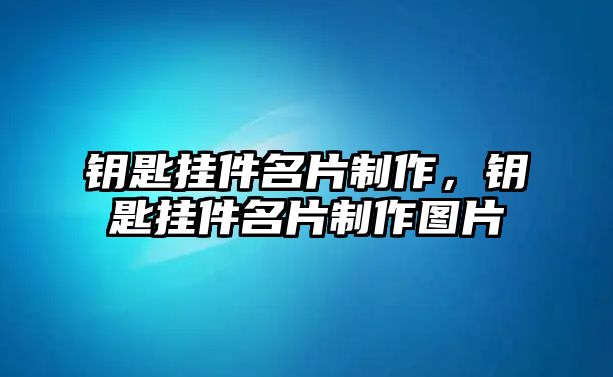 鑰匙掛件名片制作，鑰匙掛件名片制作圖片